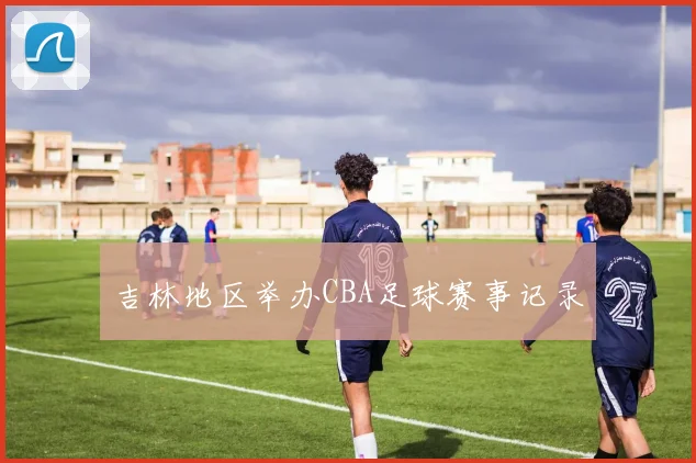 吉林地区举办CBA足球赛事记录