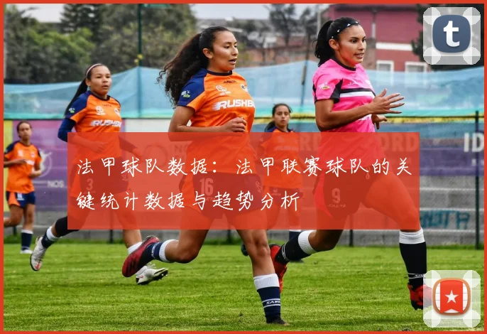 法甲球队数据：法甲联赛球队的关键统计数据与趋势分析
