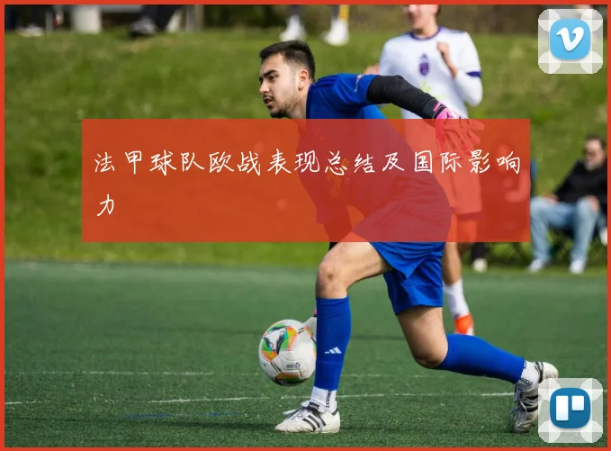 法甲球队欧战表现总结及国际影响力