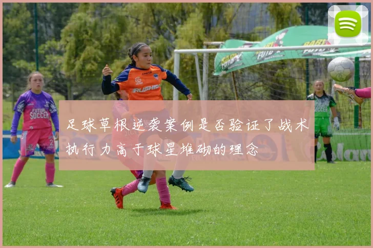 足球草根逆袭案例是否验证了战术执行力高于球星堆砌的理念