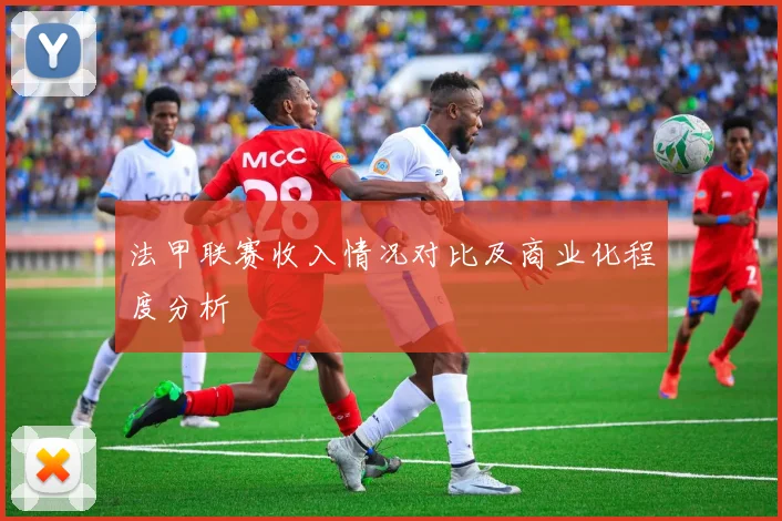 法甲联赛收入情况对比及商业化程度分析