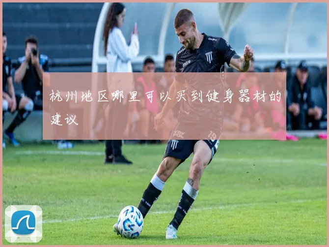 杭州地区哪里可以买到健身器材的建议