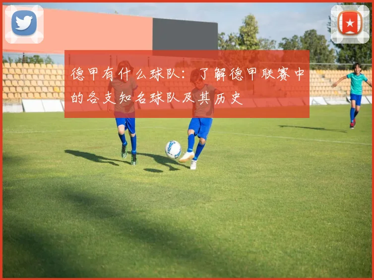 德甲有什么球队：了解德甲联赛中的各支知名球队及其历史