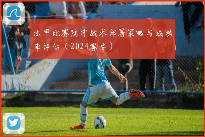 法甲比赛防守战术部署策略与成功率评估（2024赛季）