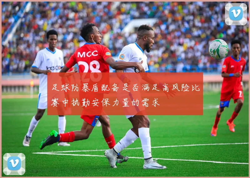 足球防暴盾配备是否满足高风险比赛中执勤安保力量的需求