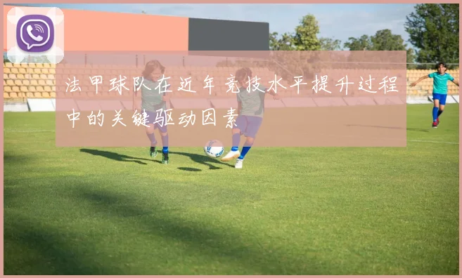 法甲球队在近年竞技水平提升过程中的关键驱动因素