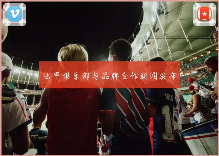 法甲俱乐部与品牌合作新闻发布