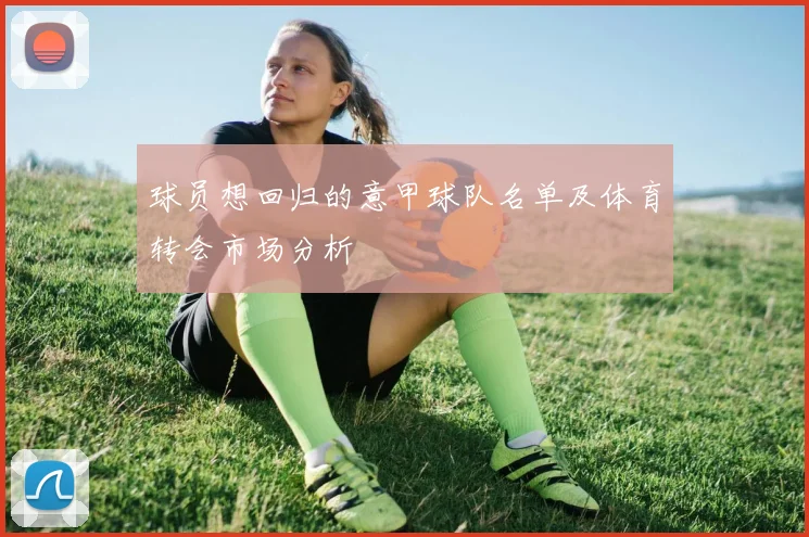 球员想回归的意甲球队名单及体育转会市场分析